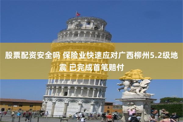 股票配资安全吗 保险业快速应对广西柳州5.2级地震 已完成首笔赔付