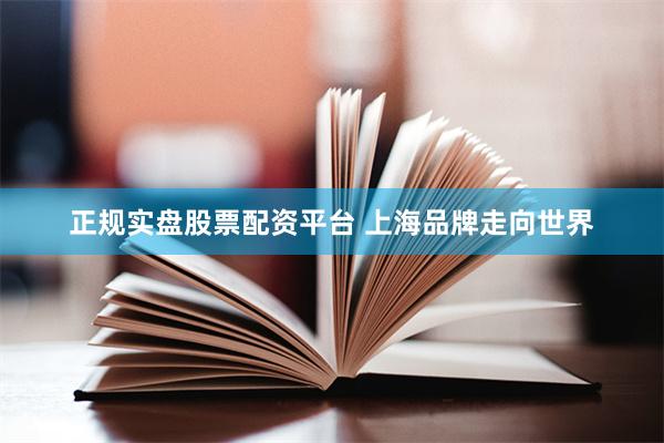 正规实盘股票配资平台 上海品牌走向世界