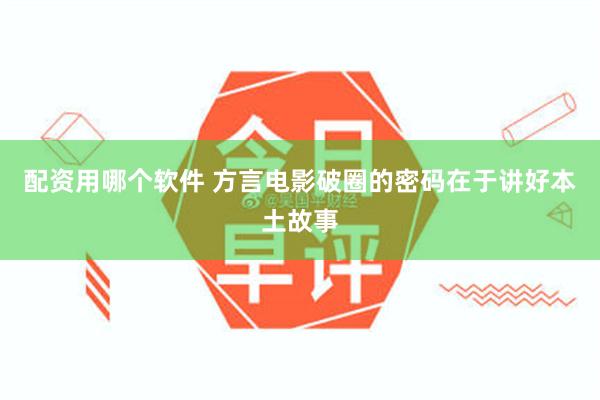 配资用哪个软件 方言电影破圈的密码在于讲好本土故事