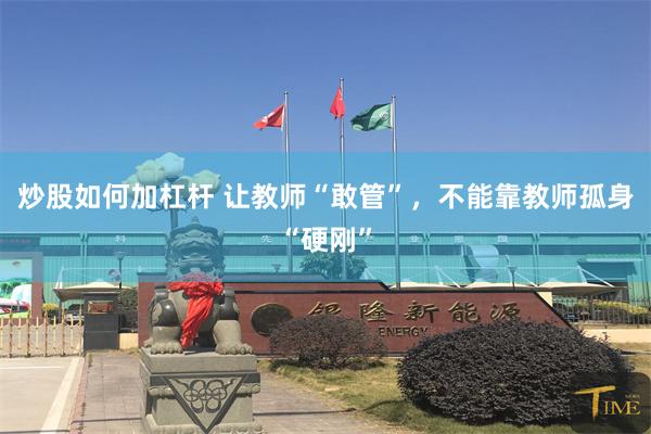 炒股如何加杠杆 让教师“敢管”，不能靠教师孤身“硬刚”