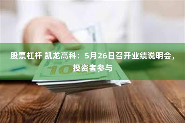 股票杠杆 凯龙高科：5月26日召开业绩说明会，投资者参与