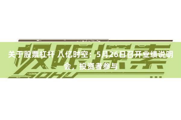 关于股票杠杆 八亿时空：5月26日召开业绩说明会，投资者参与