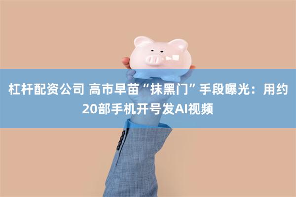 杠杆配资公司 高市早苗“抹黑门”手段曝光：用约20部手机开号发AI视频