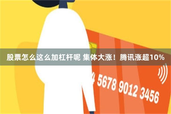 股票怎么这么加杠杆呢 集体大涨！腾讯涨超10%