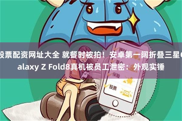 股票配资网址大全 就餐时被拍！安卓第一阔折叠三星Galaxy Z Fold8真机被员工泄密：外观实锤