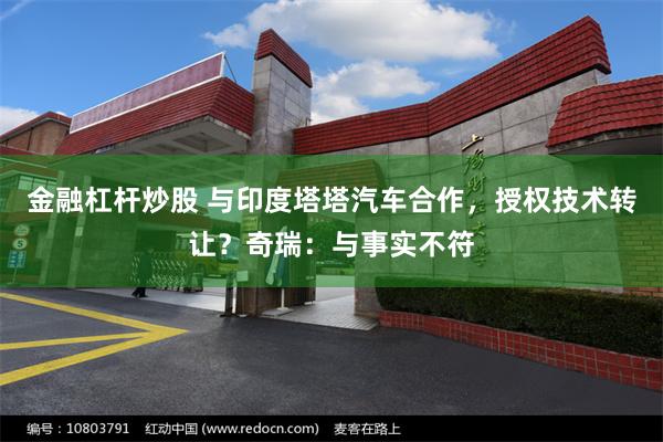 金融杠杆炒股 与印度塔塔汽车合作，授权技术转让？奇瑞：与事实不符