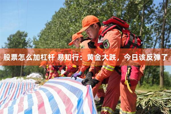 股票怎么加杠杆 易知行：黄金大跌，今日该反弹了