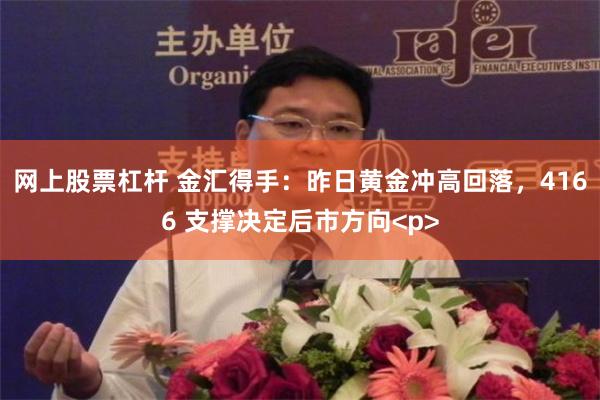 网上股票杠杆 金汇得手：昨日黄金冲高回落，4166 支撑决定后市方向<p>