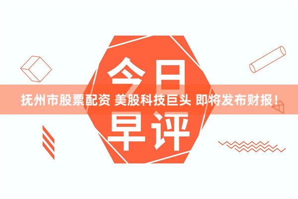 抚州市股票配资 美股科技巨头 即将发布财报!