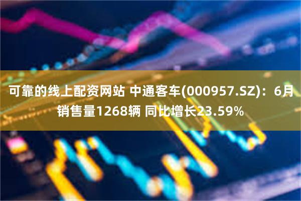 可靠的线上配资网站 中通客车(000957.SZ)：6月销售量1268辆 同比增长23.59%