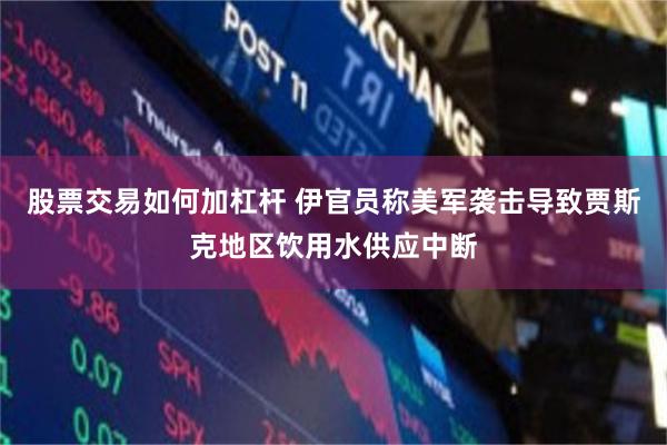 股票交易如何加杠杆 伊官员称美军袭击导致贾斯克地区饮用水供应中断