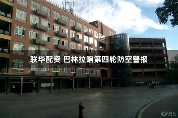 联华配资 巴林拉响第四轮防空警报