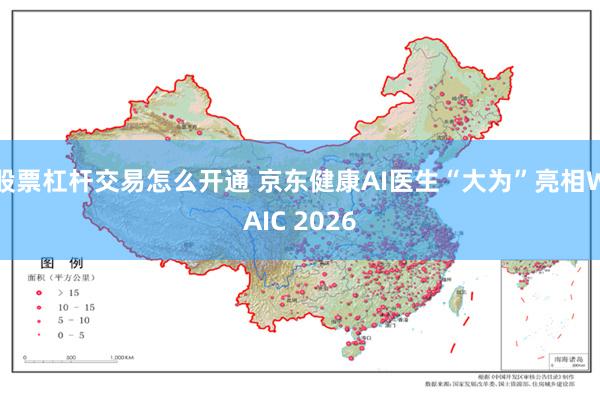 股票杠杆交易怎么开通 京东健康AI医生“大为”亮相WAIC 2026
