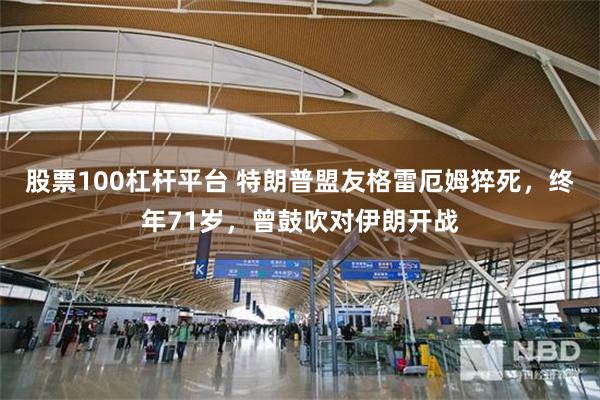 股票100杠杆平台 特朗普盟友格雷厄姆猝死，终年71岁，曾鼓吹对伊朗开战