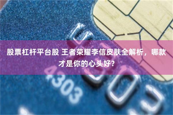 股票杠杆平台股 王者荣耀李信皮肤全解析，哪款才是你的心头好？