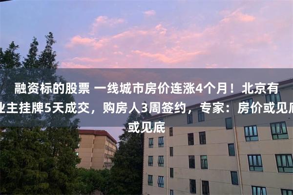 融资标的股票 一线城市房价连涨4个月！北京有业主挂牌5天成交，购房人3周签约，专家：房价或见底