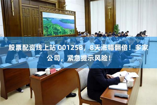 股票配资线上站 001258,8天涨幅翻倍!多家公司,紧急提示风险!