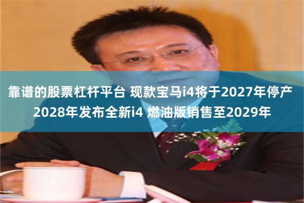 靠谱的股票杠杆平台 现款宝马i4将于2027年停产 2028年发布全新i4 燃油版销售至2029年