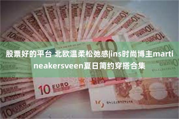 股票好的平台 北欧温柔松弛感|ins时尚博主martineakersveen夏日简约穿搭合集