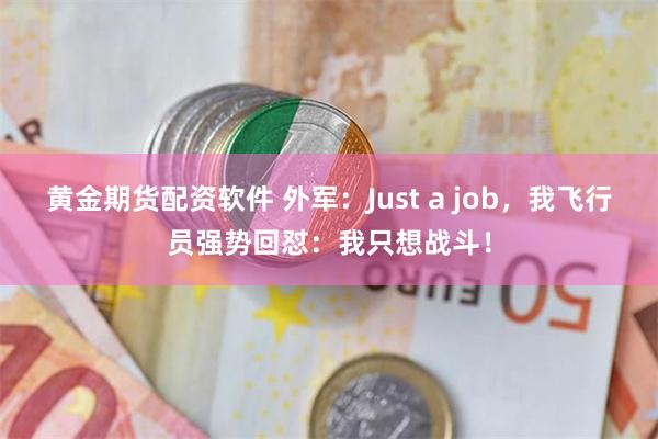 黄金期货配资软件 外军：Just a job，我飞行员强势回怼：我只想战斗！