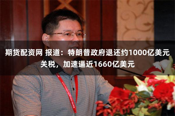 期货配资网 报道：特朗普政府退还约1000亿美元关税，加速逼近1660亿美元