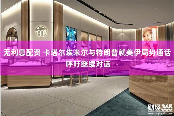 无利息配资 卡塔尔埃米尔与特朗普就美伊局势通话 呼吁继续对话