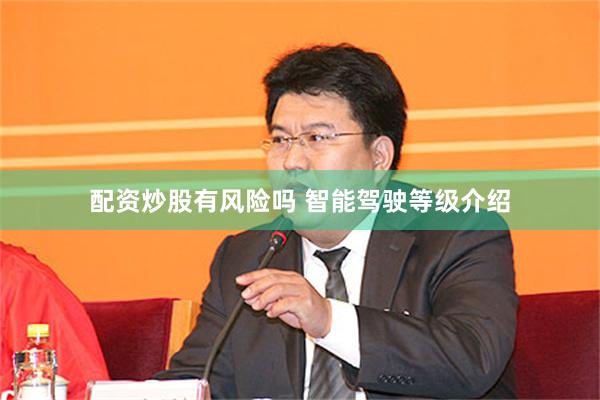 配资炒股有风险吗 智能驾驶等级介绍