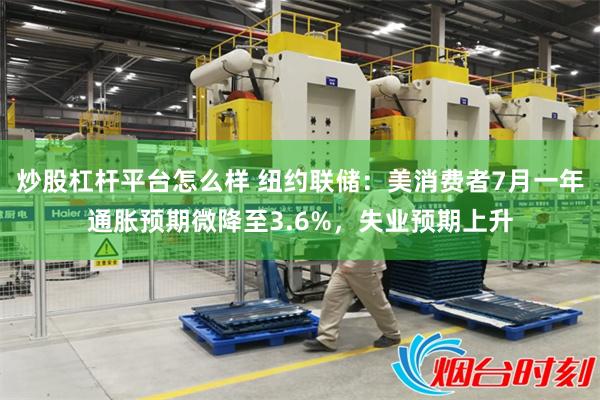 炒股杠杆平台怎么样 纽约联储：美消费者7月一年通胀预期微降至3.6%，失业预期上升