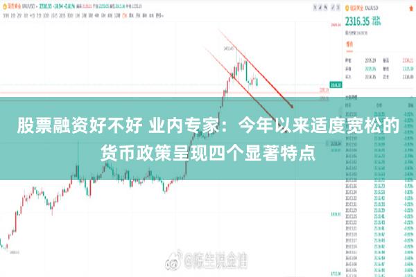 股票融资好不好 业内专家:今年以来适度宽松的货币政策呈现四个显著特点