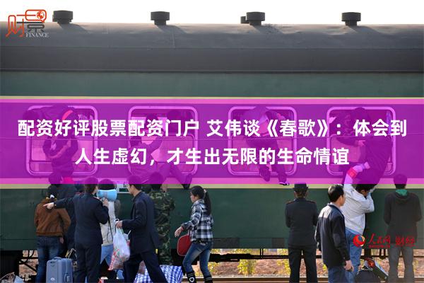 配资好评股票配资门户 艾伟谈《春歌》：体会到人生虚幻，才生出无限的生命情谊