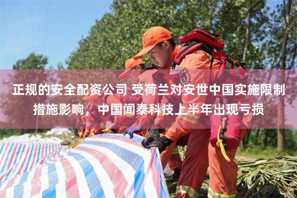 正规的安全配资公司 受荷兰对安世中国实施限制措施影响，中国闻泰科技上半年出现亏损