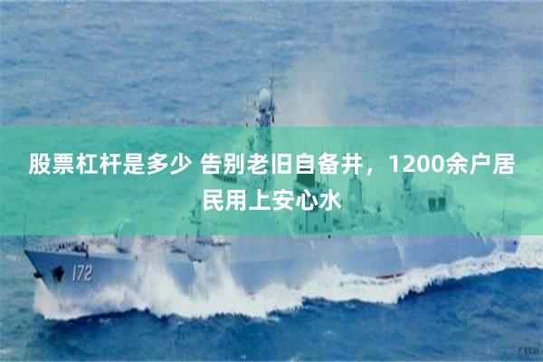 股票杠杆是多少 告别老旧自备井，1200余户居民用上安心水