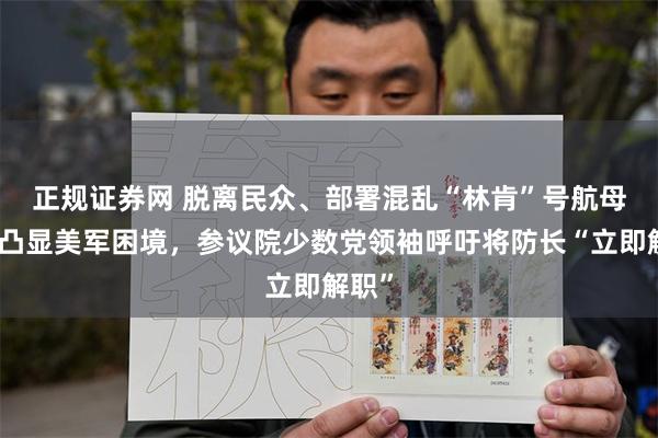 正规证券网 脱离民众、部署混乱　“林肯”号航母风波凸显美军困境，参议院少数党领袖呼吁将防长“立即解职”