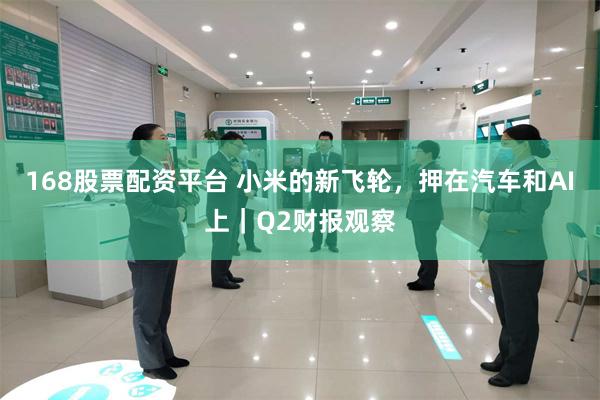 168股票配资平台 小米的新飞轮，押在汽车和AI上｜Q2财报观察