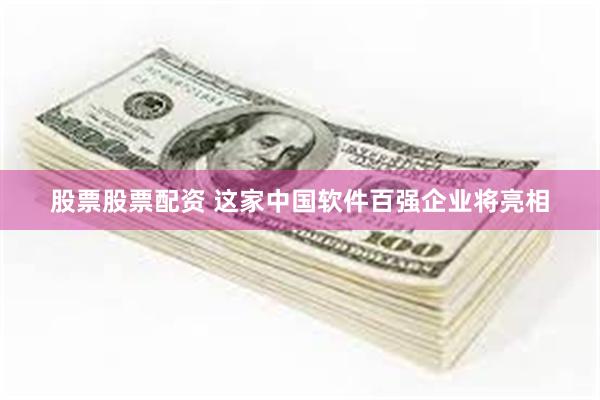股票股票配资 这家中国软件百强企业将亮相