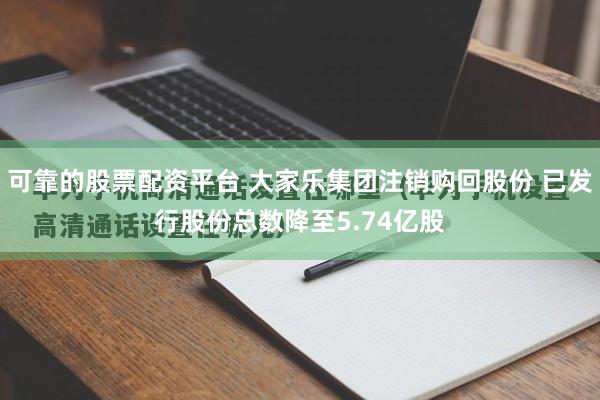 可靠的股票配资平台 大家乐集团注销购回股份 已发行股份总数降至5.74亿股