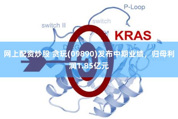 网上配资炒股 贪玩(09890)发布中期业绩，归母利润1.85亿元