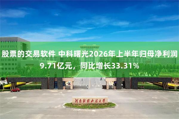 股票的交易软件 中科曙光2026年上半年归母净利润9.71亿元，同比增长33.31%