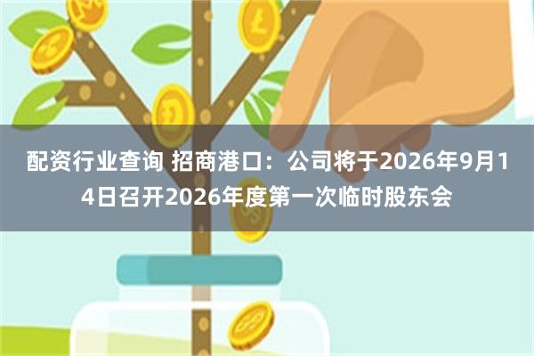 配资行业查询 招商港口：公司将于2026年9月14日召开2026年度第一次临时股东会