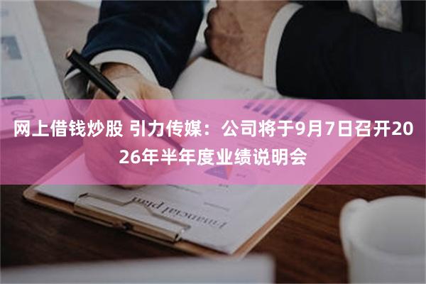 网上借钱炒股 引力传媒：公司将于9月7日召开2026年半年度业绩说明会