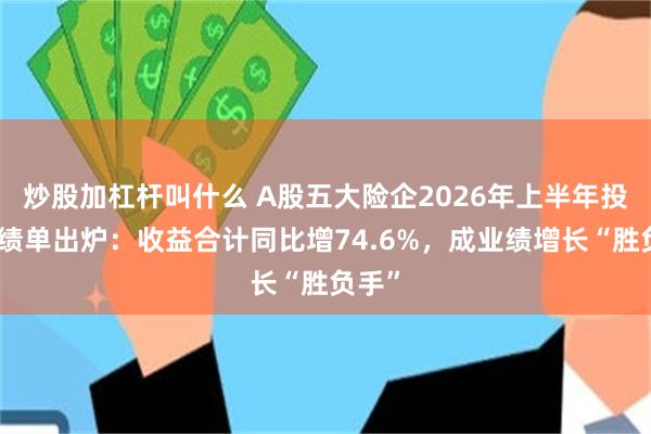 炒股加杠杆叫什么 A股五大险企2026年上半年投资成绩单出炉：收益合计同比增74.6%，成业绩增长“胜负手”