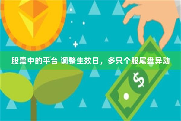 股票中的平台 调整生效日，多只个股尾盘异动