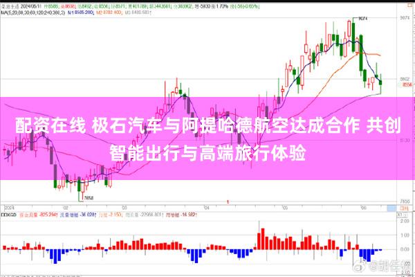配资在线 极石汽车与阿提哈德航空达成合作 共创智能出行与高端旅行体验