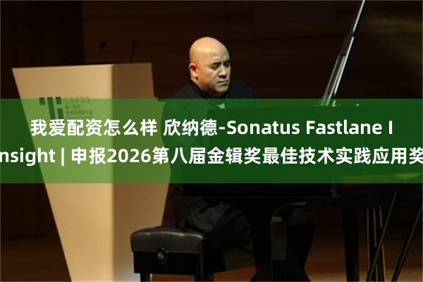 我爱配资怎么样 欣纳德-Sonatus Fastlane Insight | 申报2026第八届金辑奖最佳技术实践应用奖
