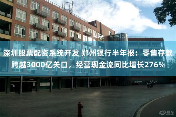 深圳股票配资系统开发 郑州银行半年报：零售存款跨越3000亿关口，经营现金流同比增长276%