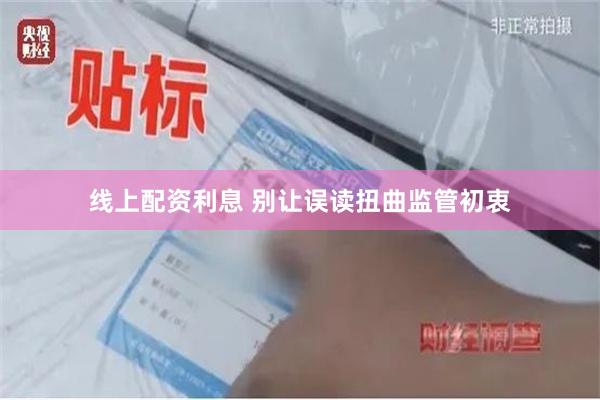 线上配资利息 别让误读扭曲监管初衷