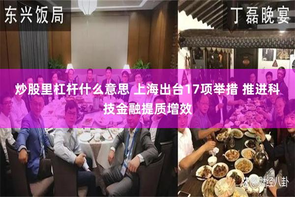 炒股里杠杆什么意思 上海出台17项举措 推进科技金融提质增效