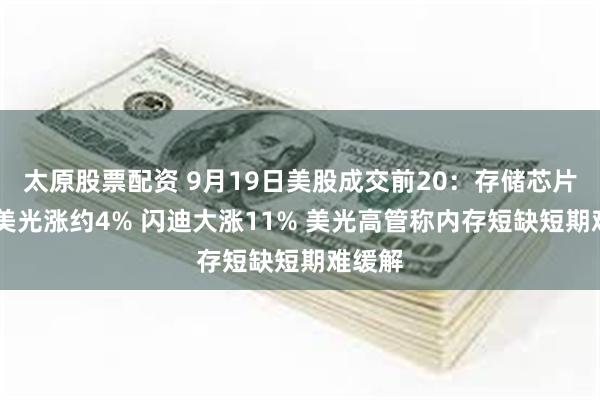 太原股票配资 9月19日美股成交前20：存储芯片爆发 美光涨约4% 闪迪大涨11% 美光高管称内存短缺短期难缓解