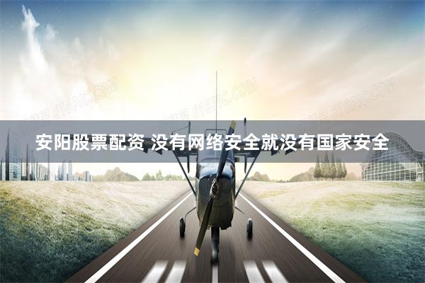 安阳股票配资 没有网络安全就没有国家安全