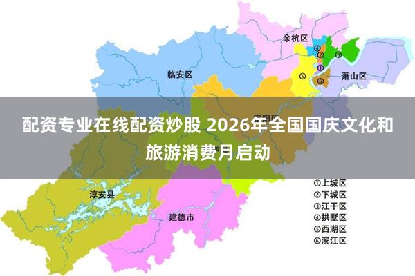 配资专业在线配资炒股 2026年全国国庆文化和旅游消费月启动